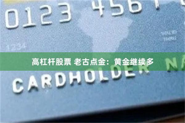 高杠杆股票 老古点金：黄金继续多