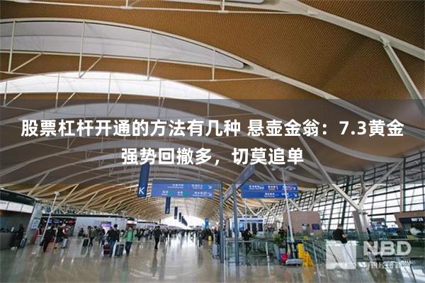 股票杠杆开通的方法有几种 悬壶金翁：7.3黄金强势回撤多，切莫追单