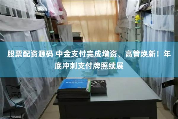 股票配资源码 中金支付完成增资、高管焕新！年底冲刺支付牌照续展