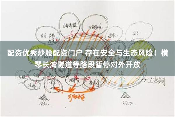 配资优秀炒股配资门户 存在安全与生态风险！横琴长湾隧道等路段暂停对外开放