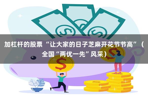 加杠杆的股票 “让大家的日子芝麻开花节节高”（全国“两优一先”风采）