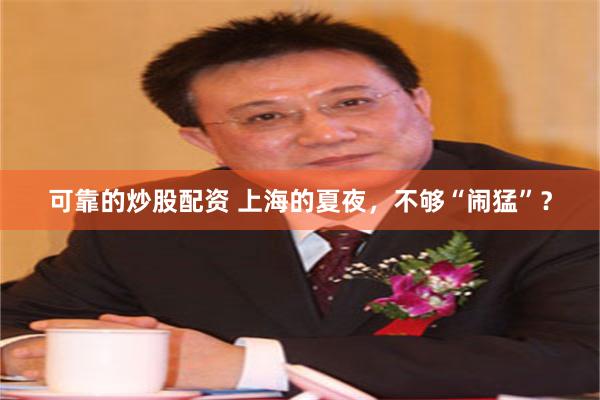 可靠的炒股配资 上海的夏夜，不够“闹猛”？