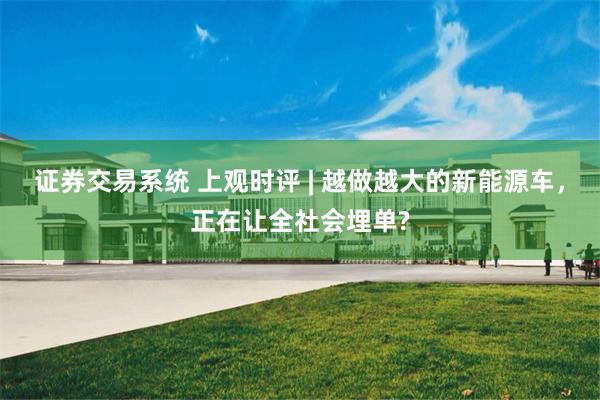 证券交易系统 上观时评 | 越做越大的新能源车，正在让全社会埋单?