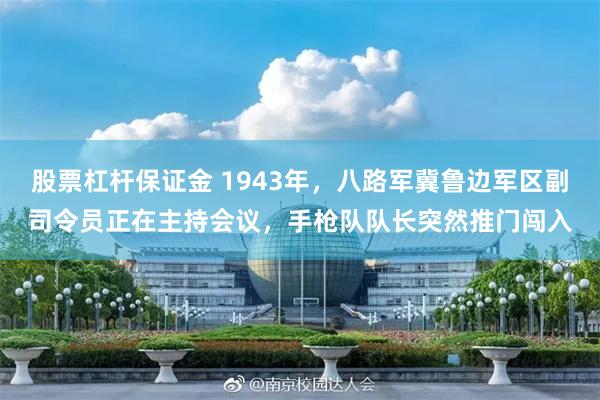 股票杠杆保证金 1943年，八路军冀鲁边军区副司令员正在主持会议，手枪队队长突然推门闯入