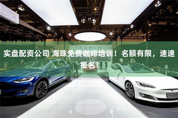 实盘配资公司 海珠免费咖啡培训！名额有限，速速报名！