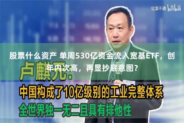 股票什么资产 单周530亿资金流入宽基ETF,创年内次高,再显抄底意图?
