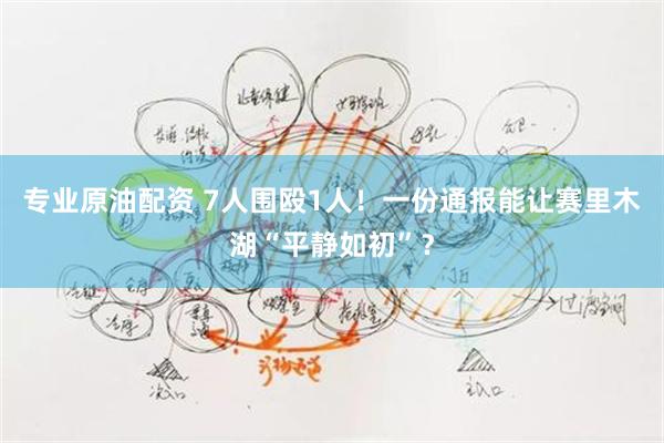 专业原油配资 7人围殴1人！一份通报能让赛里木湖“平静如初”？