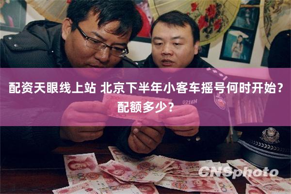 配资天眼线上站 北京下半年小客车摇号何时开始?配额多少?