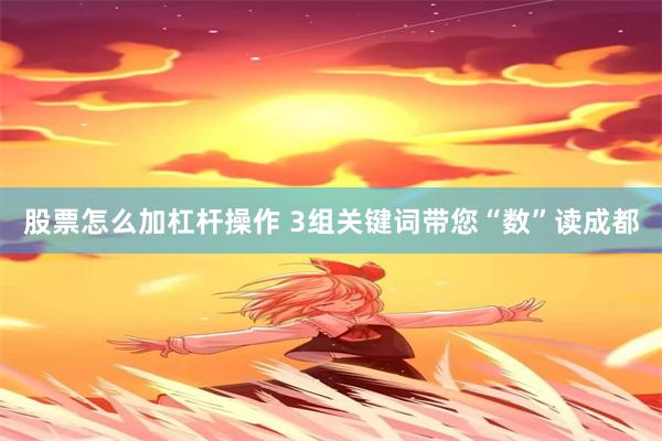 股票怎么加杠杆操作 3组关键词带您“数”读成都