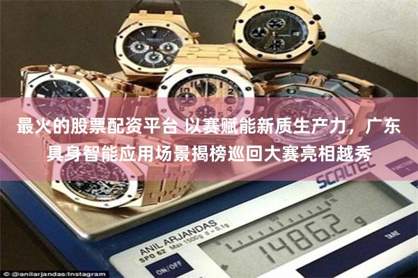 最火的股票配资平台 以赛赋能新质生产力，广东具身智能应用场景揭榜巡回大赛亮相越秀