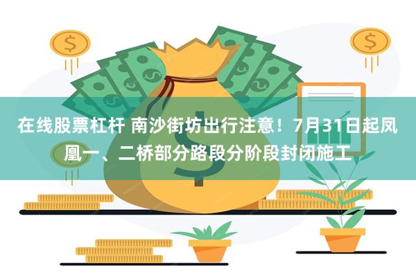 在线股票杠杆 南沙街坊出行注意！7月31日起凤凰一、二桥部分路段分阶段封闭施工