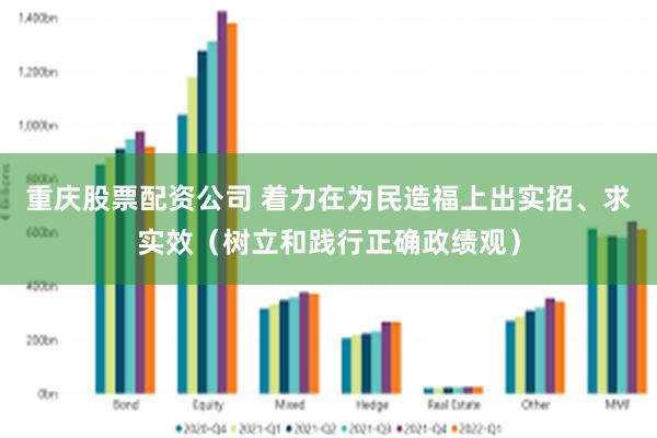 重庆股票配资公司 着力在为民造福上出实招、求实效（树立和践行正确政绩观）