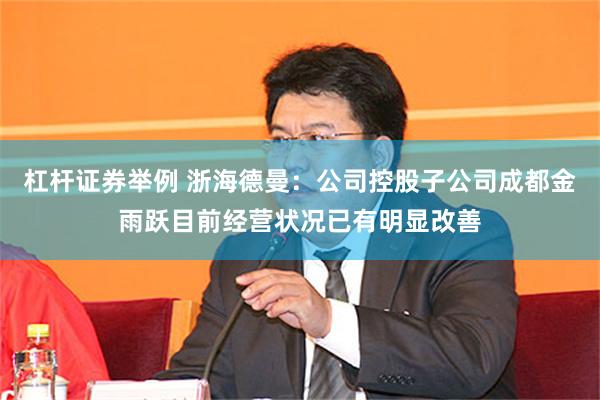 杠杆证券举例 浙海德曼：公司控股子公司成都金雨跃目前经营状况已有明显改善