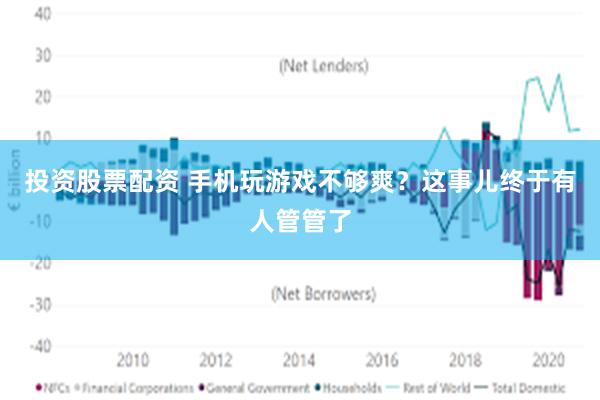 投资股票配资 手机玩游戏不够爽？这事儿终于有人管管了