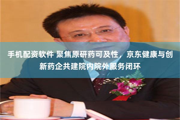 手机配资软件 聚焦原研药可及性，京东健康与创新药企共建院内院外服务闭环