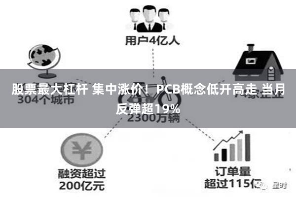 股票最大杠杆 集中涨价！PCB概念低开高走 当月反弹超19%