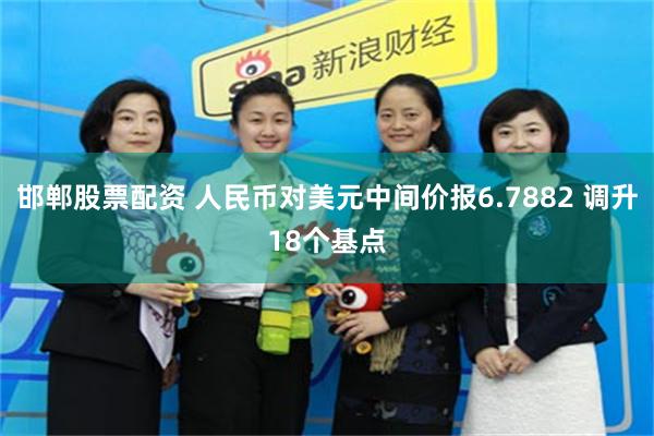 邯郸股票配资 人民币对美元中间价报6.7882 调升18个基点