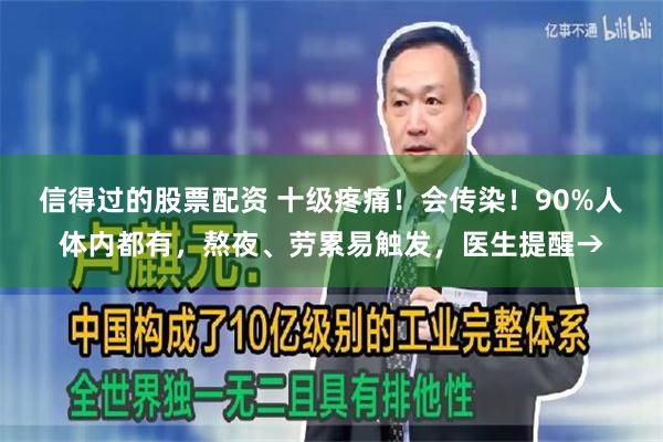 信得过的股票配资 十级疼痛！会传染！90%人体内都有，熬夜、劳累易触发，医生提醒→