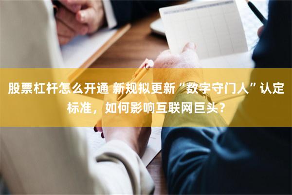 股票杠杆怎么开通 新规拟更新“数字守门人”认定标准，如何影响互联网巨头？
