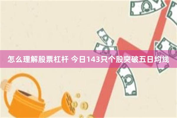 怎么理解股票杠杆 今日143只个股突破五日均线