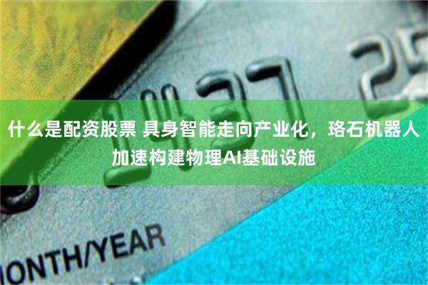 什么是配资股票 具身智能走向产业化,珞石机器人加速构建物理AI基础设施