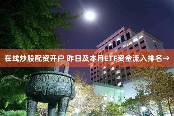 在线炒股配资开户 昨日及本月ETF资金流入排名→