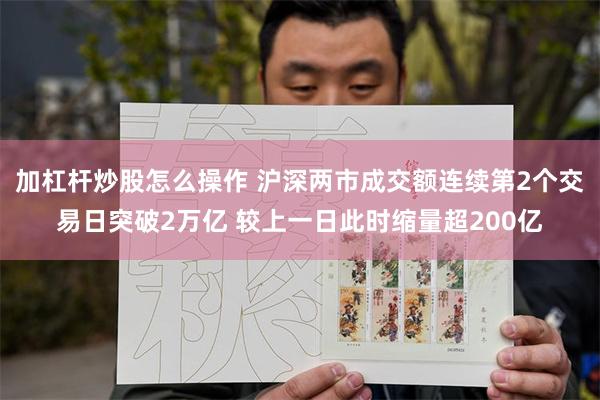 加杠杆炒股怎么操作 沪深两市成交额连续第2个交易日突破2万亿 较上一日此时缩量超200亿