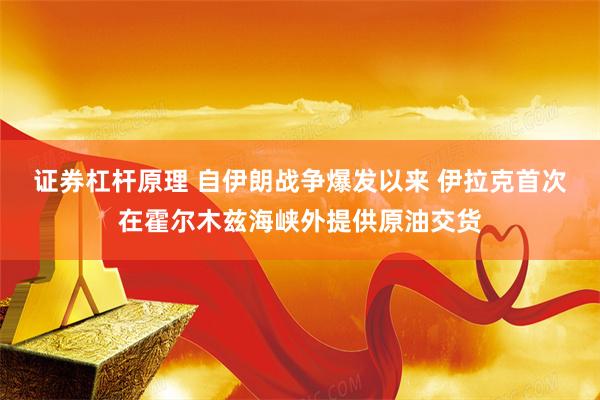 证券杠杆原理 自伊朗战争爆发以来 伊拉克首次在霍尔木兹海峡外提供原油交货