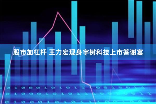 股市加杠杆 王力宏现身宇树科技上市答谢宴