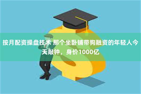 按月配资操盘技术 那个坐卧铺带狗融资的年轻人今天敲钟，身价1000亿