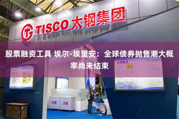 股票融资工具 埃尔‑埃里安：全球债券抛售潮大概率尚未结束