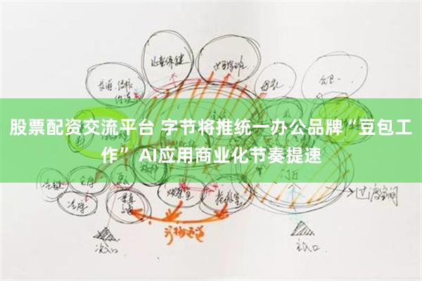 股票配资交流平台 字节将推统一办公品牌“豆包工作” AI应用商业化节奏提速