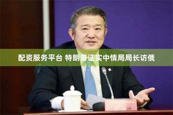配资服务平台 特朗普证实中情局局长访俄