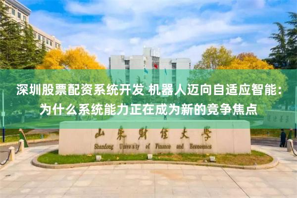 深圳股票配资系统开发 机器人迈向自适应智能：为什么系统能力正在成为新的竞争焦点