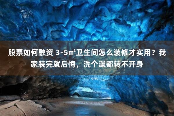 股票如何融资 3-5㎡卫生间怎么装修才实用？我家装完就后悔，洗个澡都转不开身