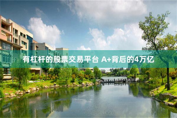 有杠杆的股票交易平台 A+背后的4万亿