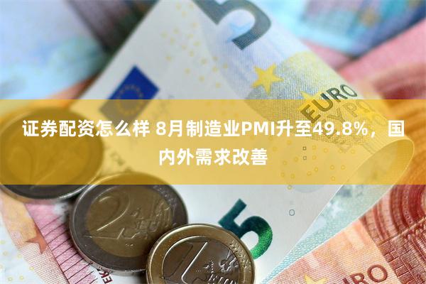 证券配资怎么样 8月制造业PMI升至49.8%，国内外需求改善