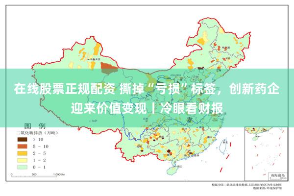 在线股票正规配资 撕掉“亏损”标签，创新药企迎来价值变现丨冷眼看财报