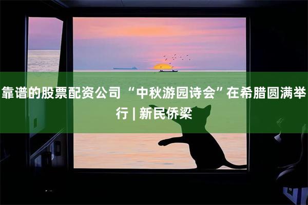 靠谱的股票配资公司 “中秋游园诗会”在希腊圆满举行 | 新民侨梁