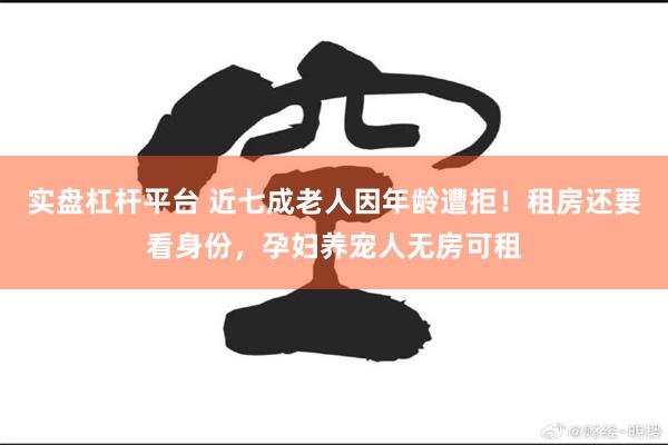 实盘杠杆平台 近七成老人因年龄遭拒！租房还要看身份，孕妇养宠人无房可租