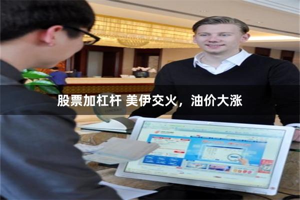 股票加杠杆 美伊交火，油价大涨