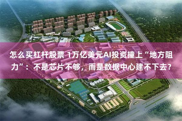 怎么买杠杆股票 1万亿美元AI投资撞上“地方阻力”：不是芯片不够，而是数据中心建不下去？