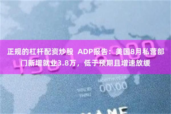 正规的杠杆配资炒股  ADP报告：美国8月私营部门新增就业3.8万，低于预期且增速放缓