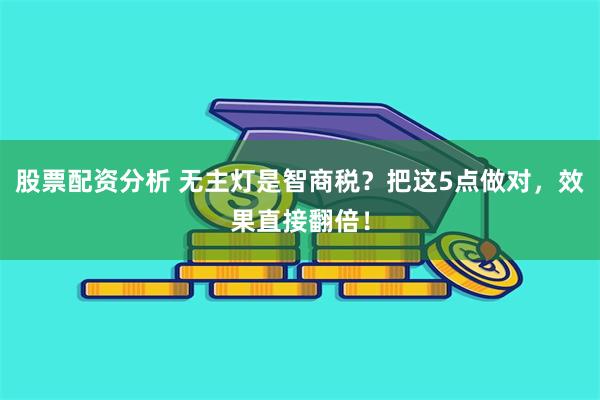股票配资分析 无主灯是智商税？把这5点做对，效果直接翻倍！