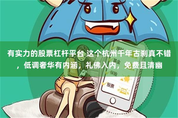 有实力的股票杠杆平台 这个杭州千年古刹真不错，低调奢华有内涵，礼佛入内，免费且清幽