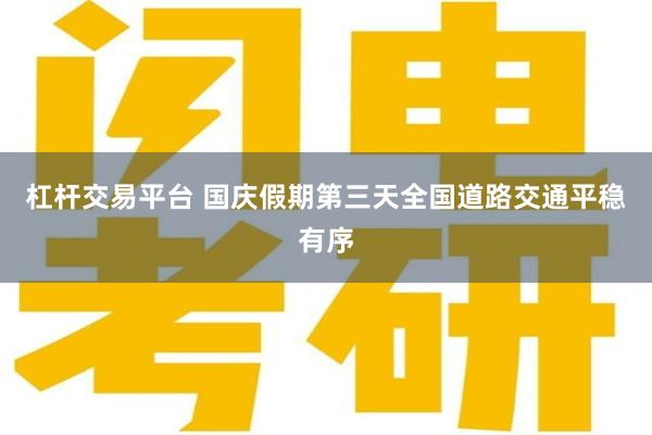 杠杆交易平台 国庆假期第三天全国道路交通平稳有序
