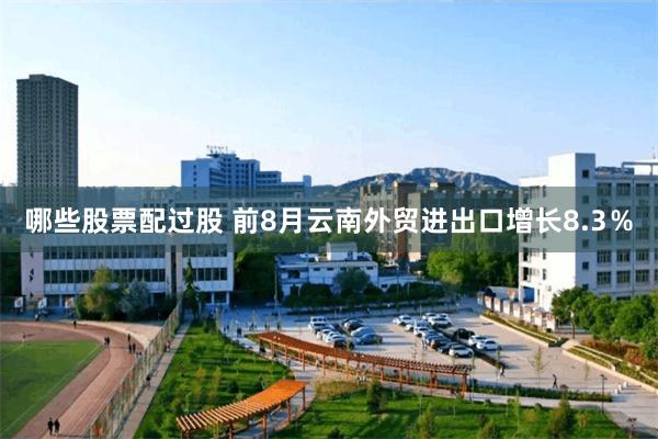 哪些股票配过股 前8月云南外贸进出口增长8.3％