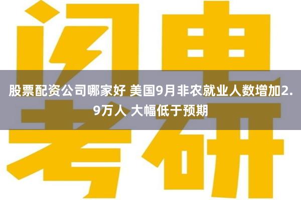 股票配资公司哪家好 美国9月非农就业人数增加2.9万人 大幅低于预期