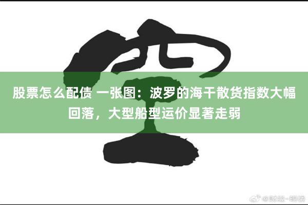 股票怎么配债 一张图：波罗的海干散货指数大幅回落，大型船型运价显著走弱