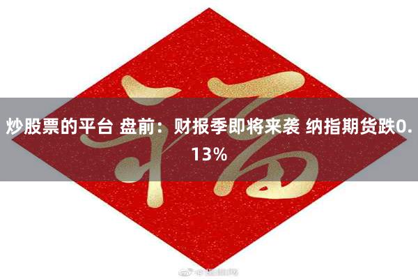炒股票的平台 盘前：财报季即将来袭 纳指期货跌0.13%